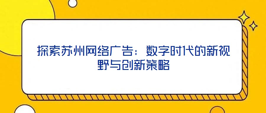 探索蘇州網(wǎng)絡廣告：數(shù)字時代的新視野與創(chuàng)新策略
