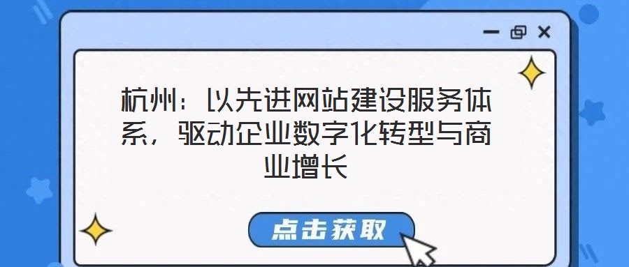 杭州：以先進(jìn)網(wǎng)站建設(shè)服務(wù)體系，驅(qū)動(dòng)企業(yè)數(shù)字化轉(zhuǎn)型與商業(yè)增長(zhǎng)