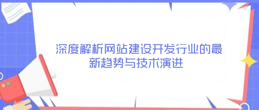  深度解析網(wǎng)站建設(shè)開(kāi)發(fā)行業(yè)的最新趨勢(shì)與技術(shù)演進(jìn)
