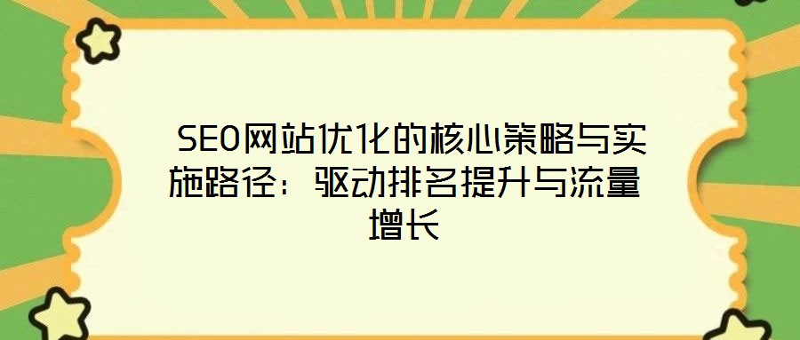  SEO網(wǎng)站優(yōu)化的核心策略與實施路徑：驅(qū)動排名提升與流量增長