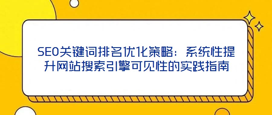 SEO關(guān)鍵詞排名優(yōu)化策略：系統(tǒng)性提升網(wǎng)站搜索引擎可見(jiàn)性的實(shí)踐指南