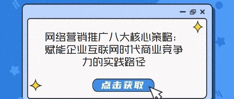 網(wǎng)絡(luò)營(yíng)銷(xiāo)推廣八大核心策略：賦能企業(yè)互聯(lián)網(wǎng)時(shí)代商業(yè)競(jìng)爭(zhēng)力的實(shí)踐路徑