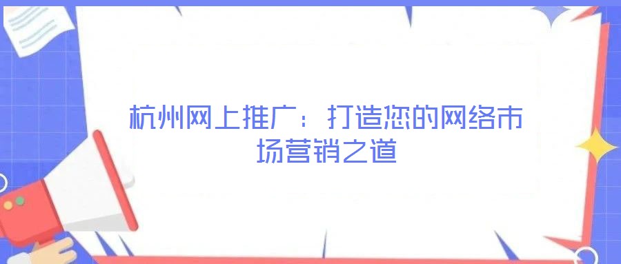 杭州網(wǎng)上推廣：打造您的網(wǎng)絡市場營銷之道