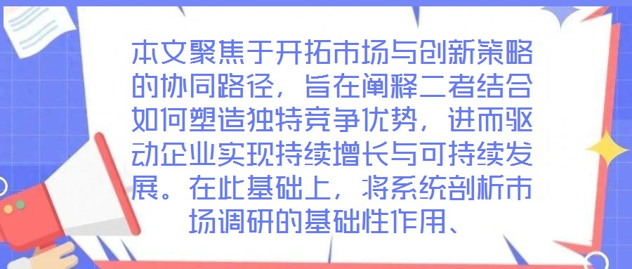 本文聚焦于開拓市場與創(chuàng)新策略的協(xié)同路徑，旨在闡釋二者結合如何塑造獨特競爭優(yōu)勢，進而驅動企業(yè)實現(xiàn)持續(xù)增長與可持續(xù)發(fā)展。在此基礎上，將系統(tǒng)剖析市場調研的基礎性作用、