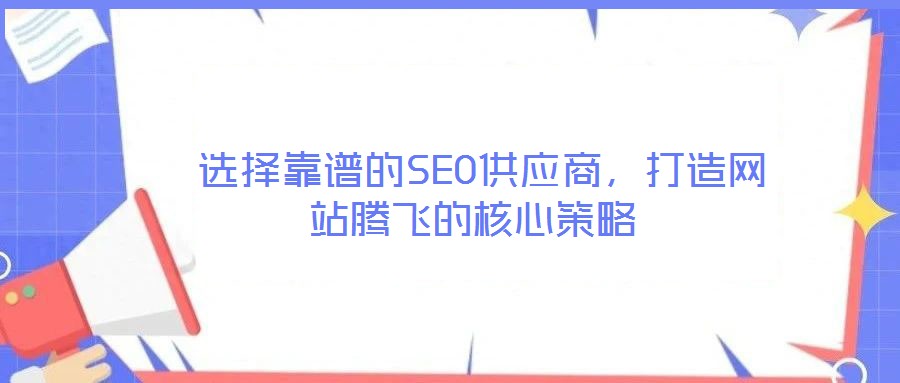  選擇靠譜的SEO供應(yīng)商，打造網(wǎng)站騰飛的核心策略