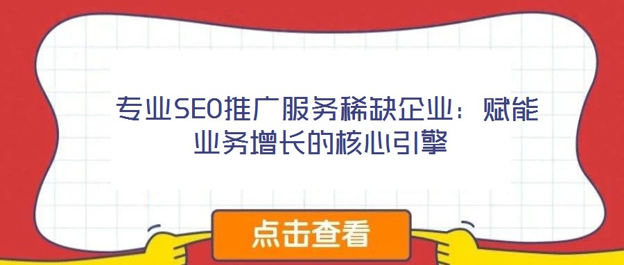  專業(yè)SEO推廣服務稀缺企業(yè)：賦能業(yè)務增長的核心引擎