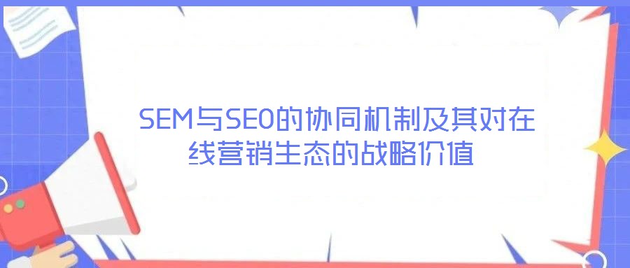  SEM與SEO的協(xié)同機(jī)制及其對(duì)在線營(yíng)銷生態(tài)的戰(zhàn)略價(jià)值