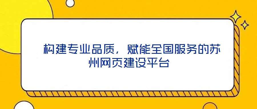  構(gòu)建專業(yè)品質(zhì)，賦能全國(guó)服務(wù)的蘇州網(wǎng)頁(yè)建設(shè)平臺(tái)