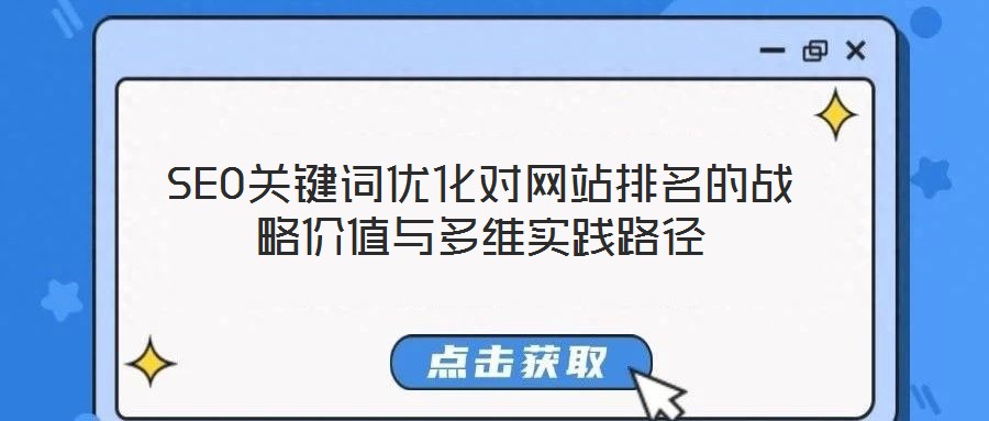 SEO關(guān)鍵詞優(yōu)化對網(wǎng)站排名的戰(zhàn)略價值與多維實踐路徑