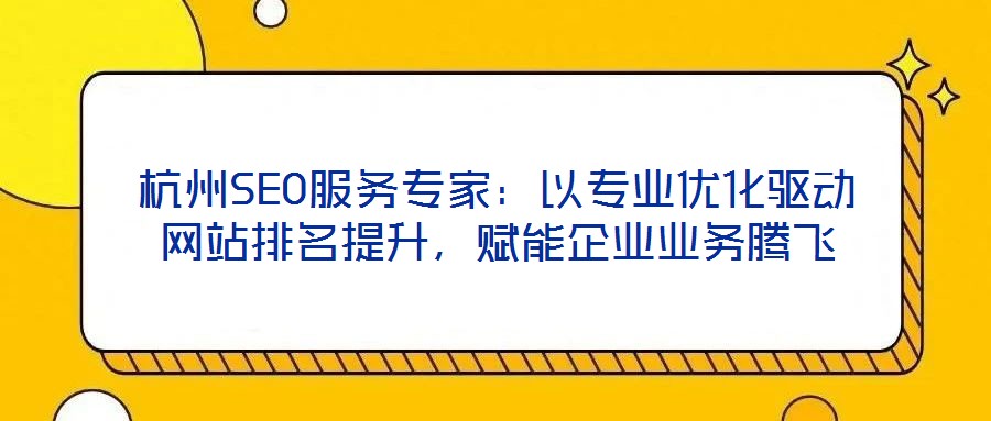 杭州SEO服務(wù)專家：以專業(yè)優(yōu)化驅(qū)動(dòng)網(wǎng)站排名提升，賦能企業(yè)業(yè)務(wù)騰飛