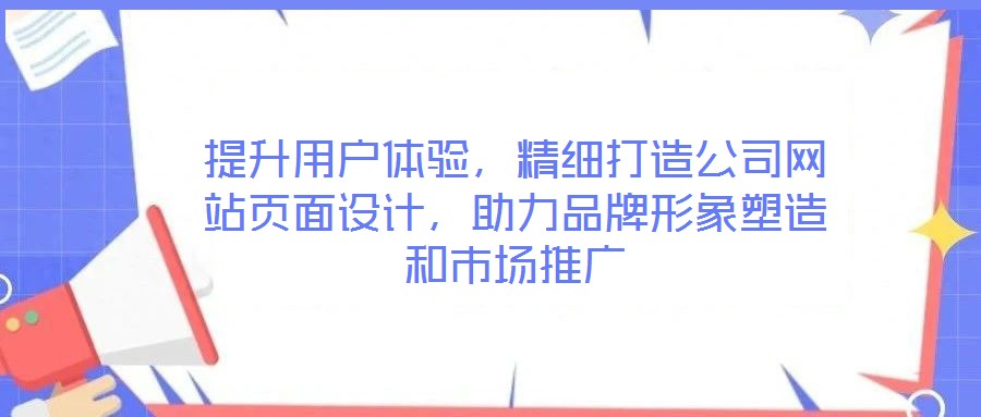 提升用戶體驗(yàn)，精細(xì)打造公司網(wǎng)站頁面設(shè)計(jì)，助力品牌形象塑造和市場推廣