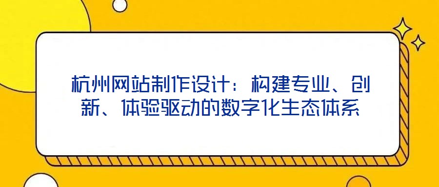 杭州網(wǎng)站制作設(shè)計(jì)：構(gòu)建專業(yè)、創(chuàng)新、體驗(yàn)驅(qū)動(dòng)的數(shù)字化生態(tài)體系