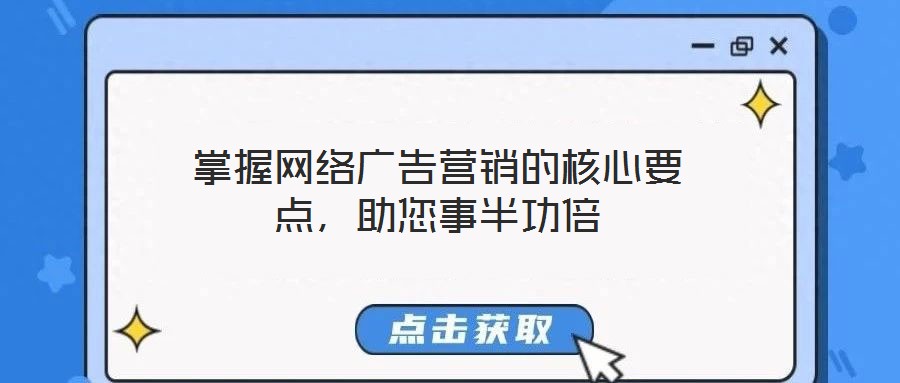 掌握網(wǎng)絡(luò)廣告營銷的核心要點(diǎn)，助您事半功倍