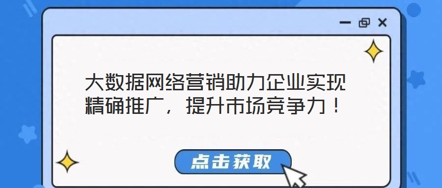 大數(shù)據(jù)網(wǎng)絡(luò)營(yíng)銷助力企業(yè)實(shí)現(xiàn)精確推廣，提升市場(chǎng)競(jìng)爭(zhēng)力！