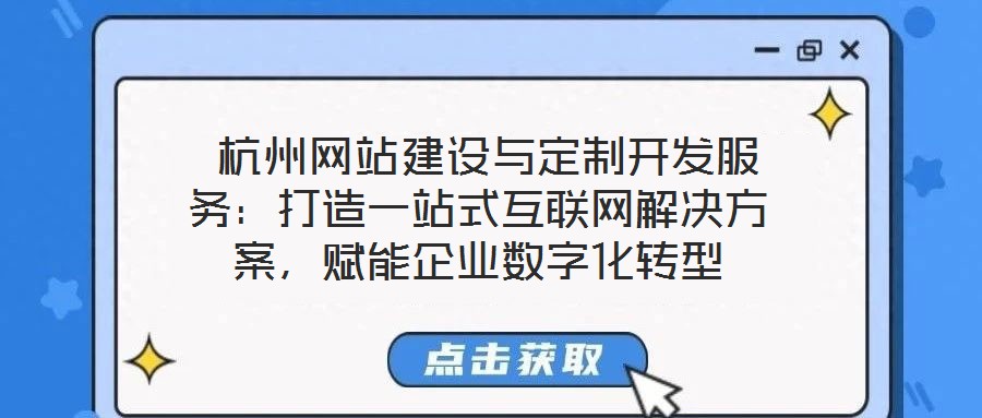  杭州網(wǎng)站建設與定制開發(fā)服務：打造一站式互聯(lián)網(wǎng)解決方案，賦能企業(yè)數(shù)字化轉(zhuǎn)型