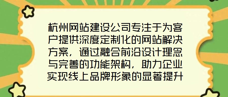 杭州網(wǎng)站建設(shè)公司專注于為客戶提供深度定制化的網(wǎng)站解決方案，通過融合前沿設(shè)計(jì)理念與完善的功能架構(gòu)，助力企業(yè)實(shí)現(xiàn)線上品牌形象的顯著提升。在服務(wù)實(shí)踐中，公司圍繞網(wǎng)站設(shè)