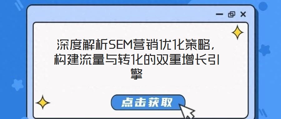  深度解析SEM營銷優(yōu)化策略，構(gòu)建流量與轉(zhuǎn)化的雙重增長引擎