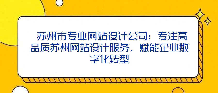  蘇州市專業(yè)網(wǎng)站設(shè)計(jì)公司：專注高品質(zhì)蘇州網(wǎng)站設(shè)計(jì)服務(wù)，賦能企業(yè)數(shù)字化轉(zhuǎn)型