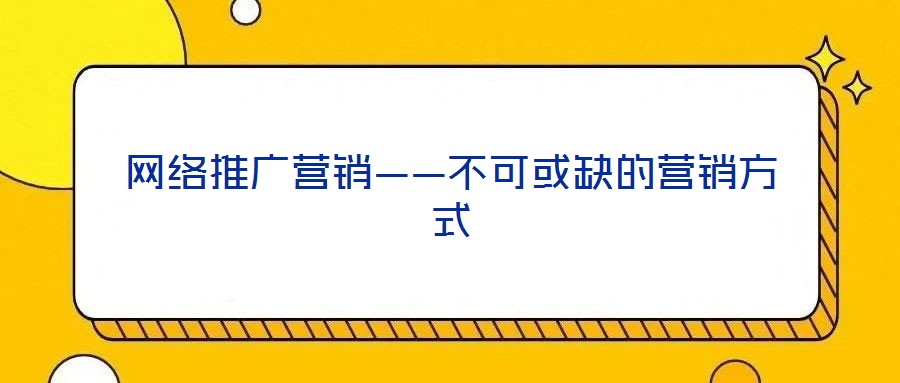 網(wǎng)絡推廣營銷——不可或缺的營銷方式