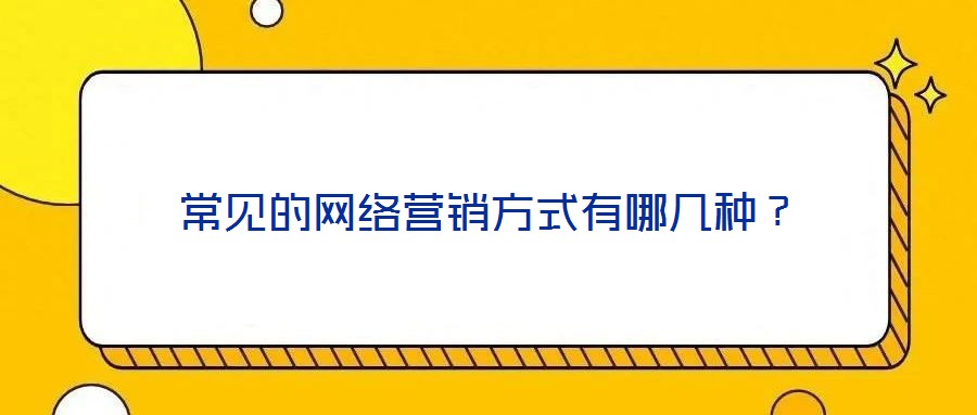 常見的網(wǎng)絡(luò)營銷方式有哪幾種？