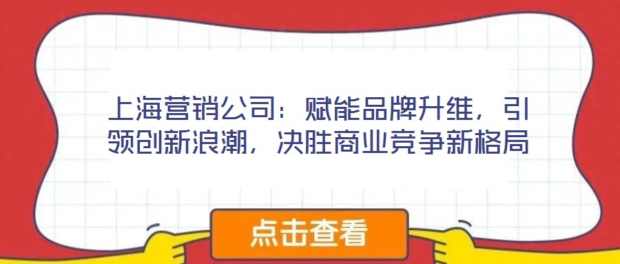 上海營銷公司：賦能品牌升維，引領(lǐng)創(chuàng)新浪潮，決勝商業(yè)競爭新格局
