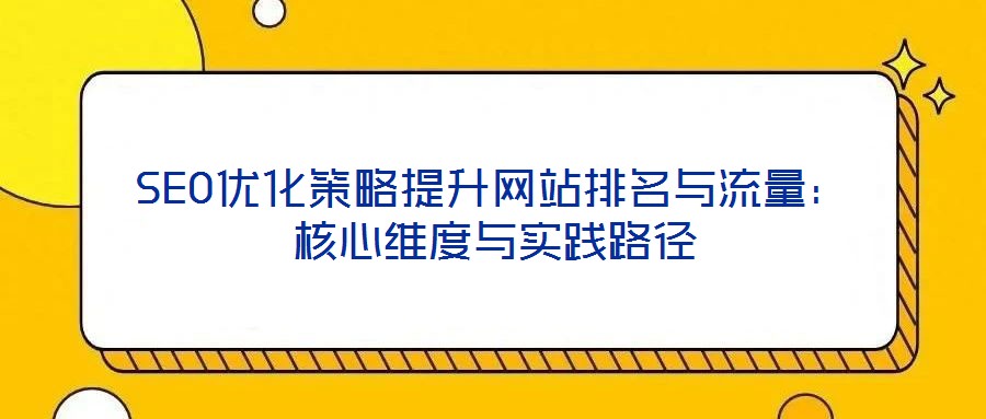 SEO優(yōu)化策略提升網(wǎng)站排名與流量：核心維度與實踐路徑
