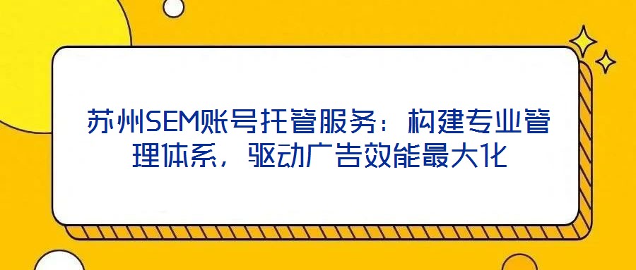蘇州SEM賬號(hào)托管服務(wù)：構(gòu)建專(zhuān)業(yè)管理體系，驅(qū)動(dòng)廣告效能最大化