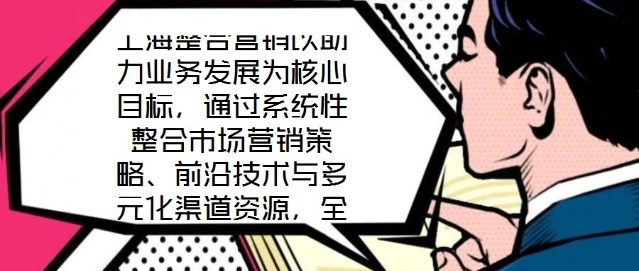 上海整合營銷以助力業(yè)務發(fā)展為核心目標，通過系統(tǒng)性整合市場營銷策略、前沿技術與多元化渠道資源，全方位提升企業(yè)在復雜市場環(huán)境中的核心競爭力。本文將從品牌塑造、營銷策
