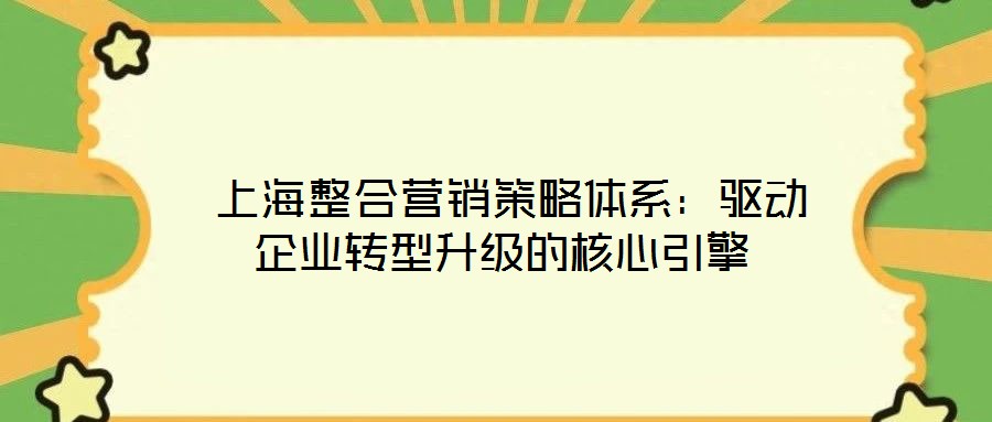  上海整合營(yíng)銷策略體系：驅(qū)動(dòng)企業(yè)轉(zhuǎn)型升級(jí)的核心引擎