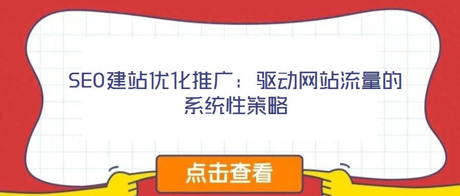 SEO建站優(yōu)化推廣：驅(qū)動網(wǎng)站流量的系統(tǒng)性策略