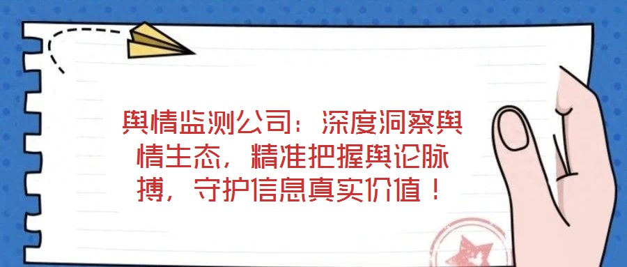 輿情監(jiān)測公司：深度洞察輿情生態(tài)，精準(zhǔn)把握輿論脈搏，守護信息真實價值！