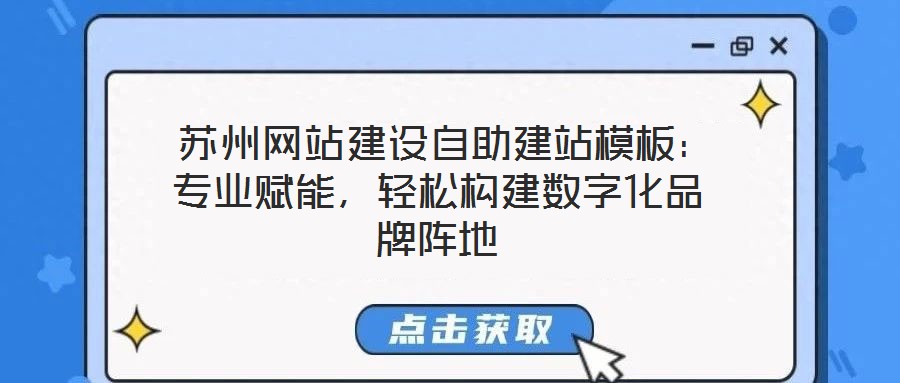  蘇州網(wǎng)站建設(shè)自助建站模板：專業(yè)賦能，輕松構(gòu)建數(shù)字化品牌陣地