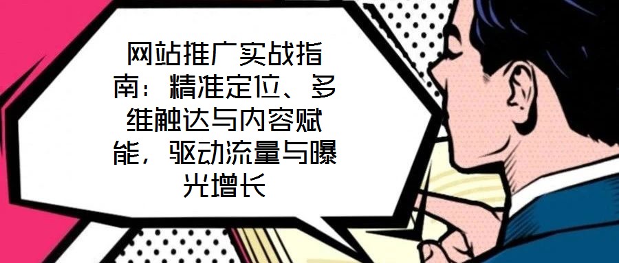 網(wǎng)站推廣實(shí)戰(zhàn)指南：精準(zhǔn)定位、多維觸達(dá)與內(nèi)容賦能，驅(qū)動(dòng)流量與曝光增長(zhǎng)