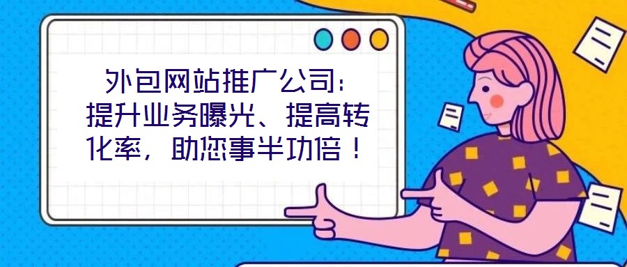  外包網(wǎng)站推廣公司：提升業(yè)務曝光、提高轉(zhuǎn)化率，助您事半功倍！