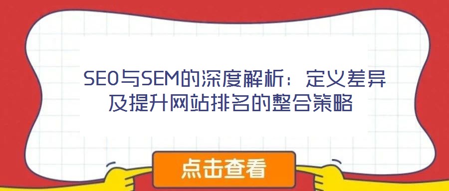  SEO與SEM的深度解析：定義差異及提升網(wǎng)站排名的整合策略