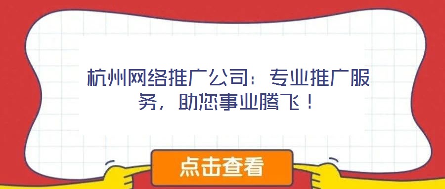 杭州網絡推廣公司：專業(yè)推廣服務，助您事業(yè)騰飛！