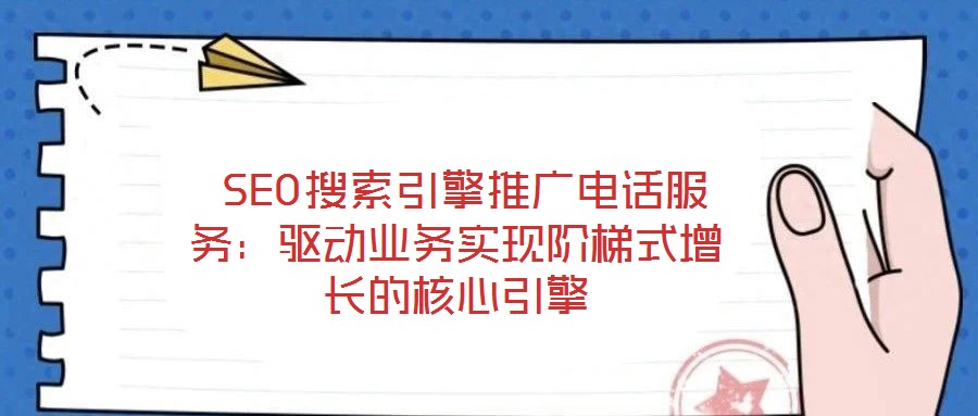  SEO搜索引擎推廣電話服務(wù)：驅(qū)動(dòng)業(yè)務(wù)實(shí)現(xiàn)階梯式增長的核心引擎