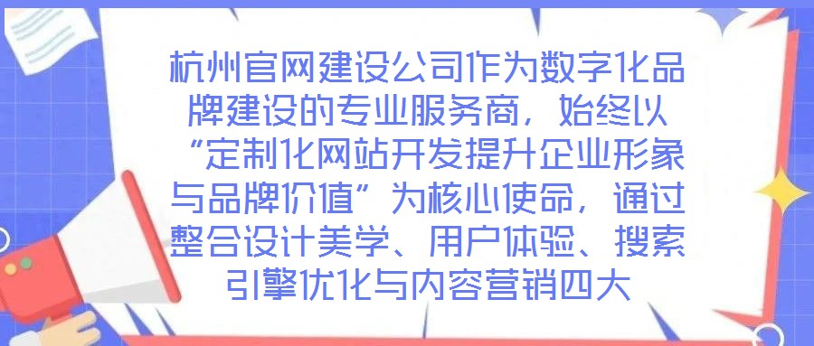 杭州官網(wǎng)建設(shè)公司作為數(shù)字化品牌建設(shè)的專業(yè)服務(wù)商，始終以“定制化網(wǎng)站開發(fā)提升企業(yè)形象與品牌價(jià)值”為核心使命，通過整合設(shè)計(jì)美學(xué)、用戶體驗(yàn)、搜索引擎優(yōu)化與內(nèi)容營銷四大