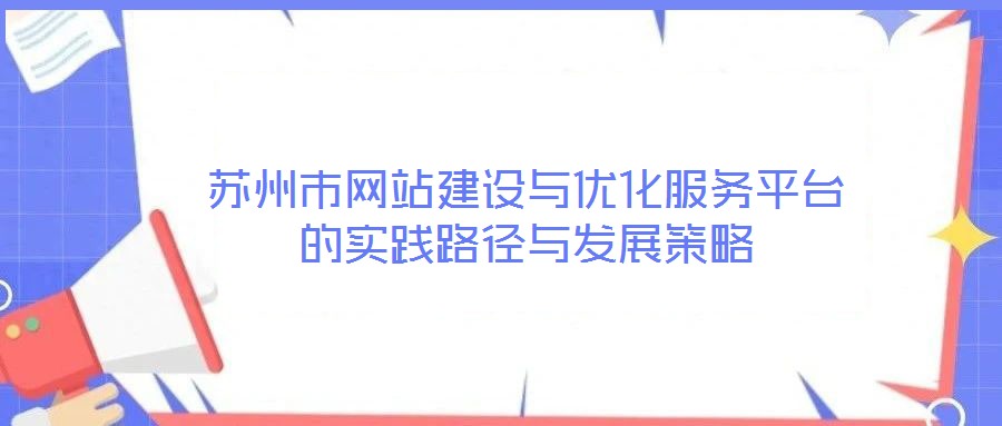 蘇州市網(wǎng)站建設(shè)與優(yōu)化服務(wù)平臺(tái)的實(shí)踐路徑與發(fā)展策略