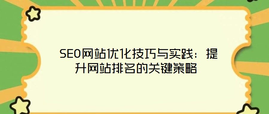  SEO網(wǎng)站優(yōu)化技巧與實(shí)踐：提升網(wǎng)站排名的關(guān)鍵策略