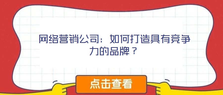 網(wǎng)絡(luò)營銷公司：如何打造具有競爭力的品牌？