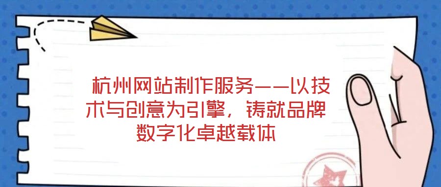  杭州網(wǎng)站制作服務(wù)——以技術(shù)與創(chuàng)意為引擎，鑄就品牌數(shù)字化卓越載體