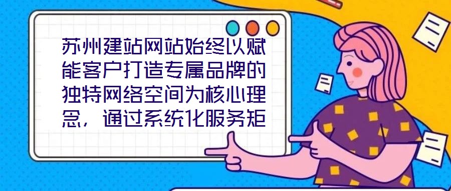 蘇州建站網(wǎng)站始終以賦能客戶打造專屬品牌的獨特網(wǎng)絡空間為核心理念，通過系統(tǒng)化服務矩陣與深度行業(yè)洞察，助力企業(yè)在數(shù)字化浪潮中構建差異化競爭壁壘。