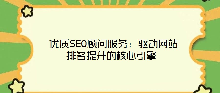  優(yōu)質(zhì)SEO顧問服務(wù)：驅(qū)動網(wǎng)站排名提升的核心引擎