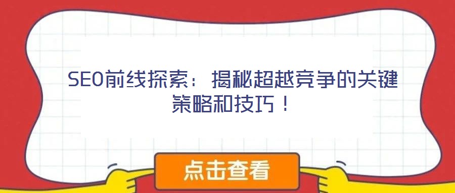 SEO前線探索：揭秘超越競(jìng)爭(zhēng)的關(guān)鍵策略和技巧！