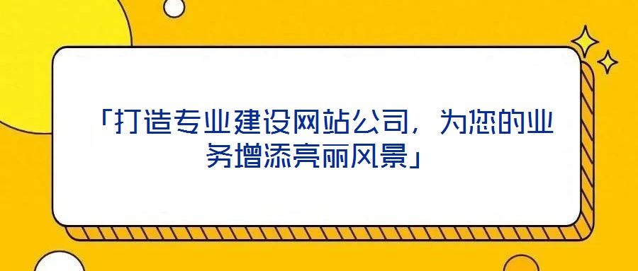 「打造專業(yè)建設(shè)網(wǎng)站公司，為您的業(yè)務(wù)增添亮麗風(fēng)景」