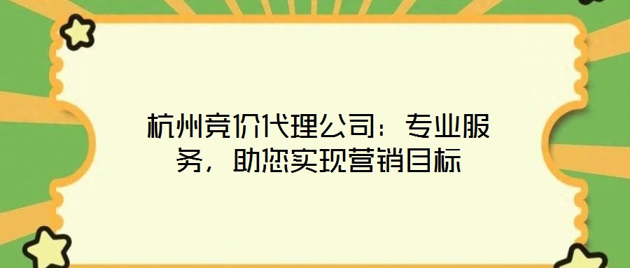 杭州競價代理公司：專業(yè)服務(wù)，助您實現(xiàn)營銷目標(biāo)