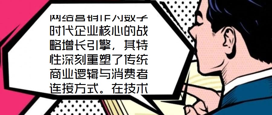網(wǎng)絡(luò)營(yíng)銷作為數(shù)字時(shí)代企業(yè)核心的戰(zhàn)略增長(zhǎng)引擎，其特性深刻重塑了傳統(tǒng)商業(yè)邏輯與消費(fèi)者連接方式。在技術(shù)賦能與用戶需求的雙重驅(qū)動(dòng)下，網(wǎng)絡(luò)營(yíng)銷展現(xiàn)出多維度的獨(dú)特屬性，為企