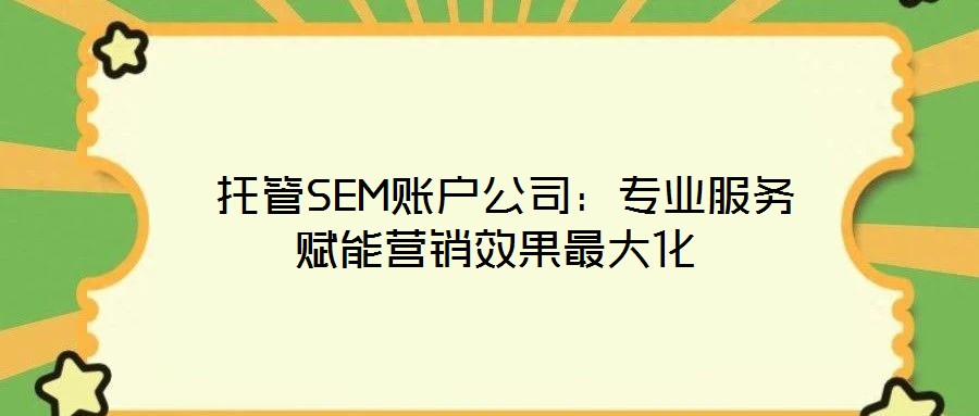  托管SEM賬戶公司：專業(yè)服務賦能營銷效果最大化