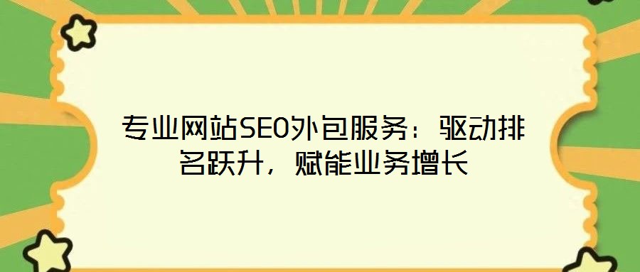 專業(yè)網(wǎng)站SEO外包服務(wù)：驅(qū)動(dòng)排名躍升，賦能業(yè)務(wù)增長(zhǎng)